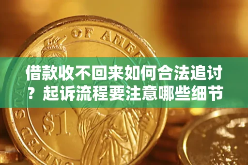 济南借款收不回来如何合法追讨？起诉流程要注意哪些细节？