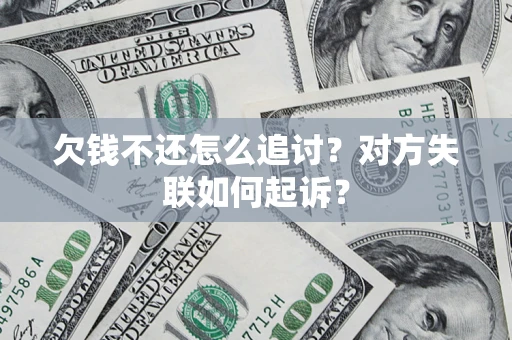 济南欠钱不还怎么追讨？对方失联如何起诉？