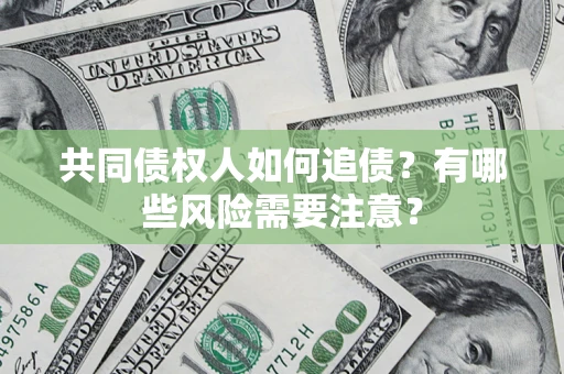 济南共同债权人如何追债？有哪些风险需要注意？