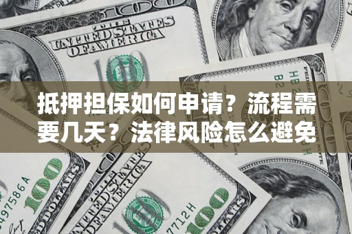 济南抵押担保如何申请？流程需要几天？法律风险怎么避免？避坑指南