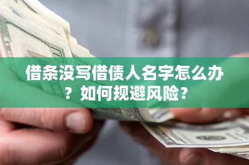 济南借条没写借债人名字怎么办？如何规避风险？