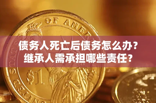 济南债务人死亡后债务怎么办？继承人需承担哪些责任？