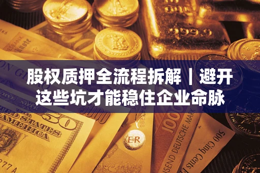济南股权质押全流程拆解｜避开这些坑才能稳住企业命脉