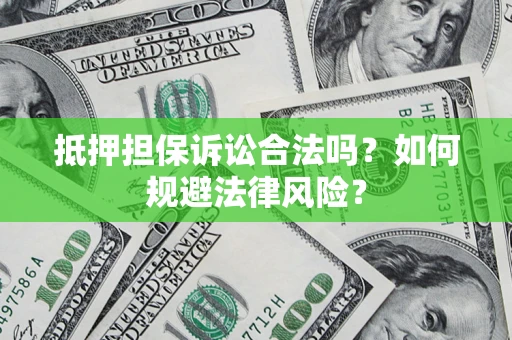济南抵押担保诉讼合法吗？如何规避法律风险？