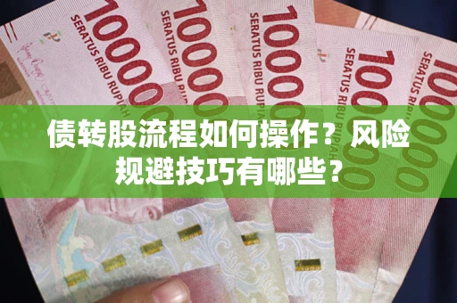 济南债转股流程如何操作？风险规避技巧有哪些？