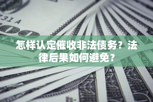 济南怎样认定催收非法债务？法律后果如何避免？