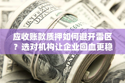 济南应收账款质押如何避开雷区？选对机构让企业回血更稳