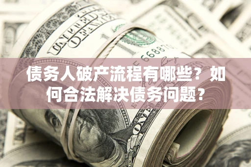济南债务人破产流程有哪些？如何合法解决债务问题？