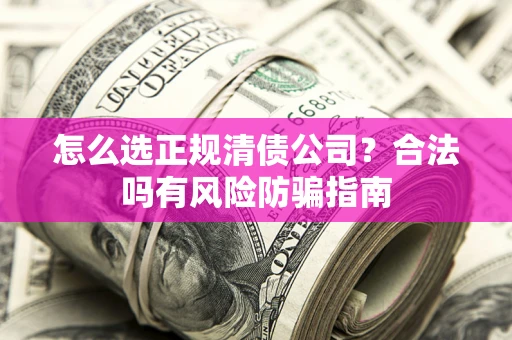 济南怎么选正规清债公司？合法吗有风险防骗指南