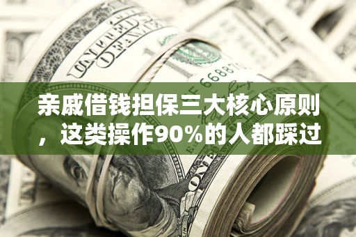 济南亲戚借钱担保三大核心原则，这类操作90%的人都踩过坑！附法院判决案例
