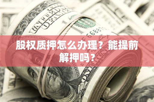济南股权质押怎么办理？能提前解押吗？