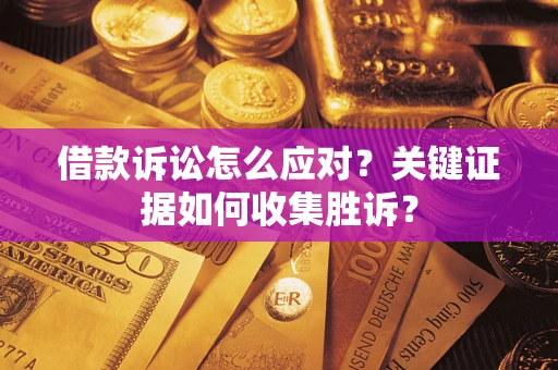济南借款诉讼怎么应对？关键证据如何收集胜诉？