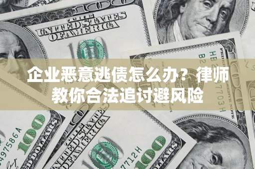 济南企业恶意逃债怎么办？律师教你合法追讨避风险