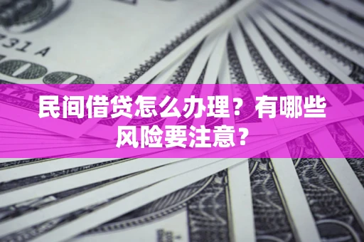 济南民间借贷怎么办理？有哪些风险要注意？