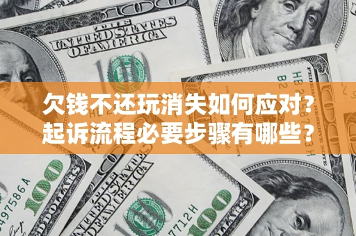 济南欠钱不还玩消失如何应对？起诉流程必要步骤有哪些？