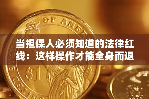济南当担保人必须知道的法律红线：这样操作才能全身而退