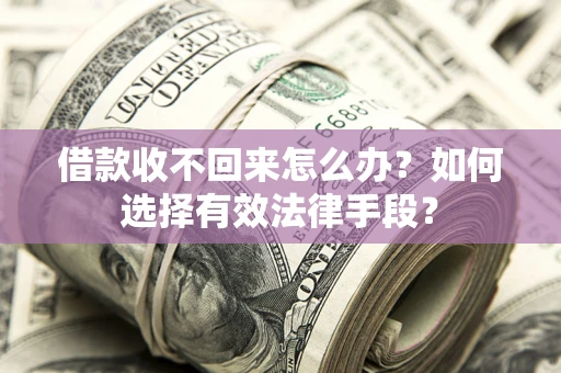 济南借款收不回来怎么办？如何选择有效法律手段？