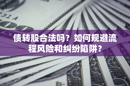 济南债转股合法吗？如何规避流程风险和纠纷陷阱？