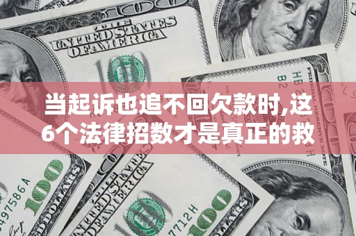 济南当起诉也追不回欠款时,这6个法律招数才是真正的救命稻草