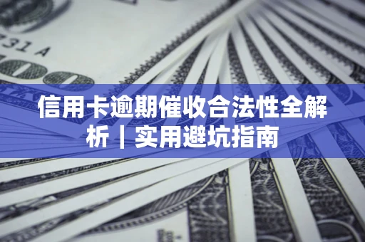 济南信用卡逾期催收合法性全解析｜实用避坑指南