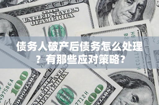 济南债务人破产后债务怎么处理？有那些应对策略？