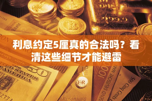 济南利息约定5厘真的合法吗？看清这些细节才能避雷