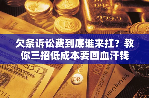 济南欠条诉讼费到底谁来扛？教你三招低成本要回血汗钱